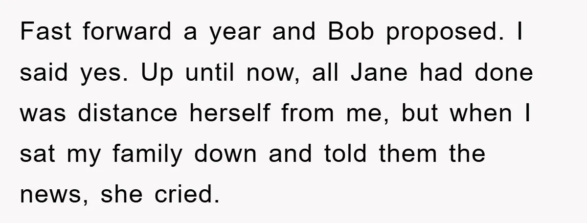 Fast forward a year and Bob proposed. I said yes. Up until now, all Jane had done was distance herself from me, but when I sat my family down and...