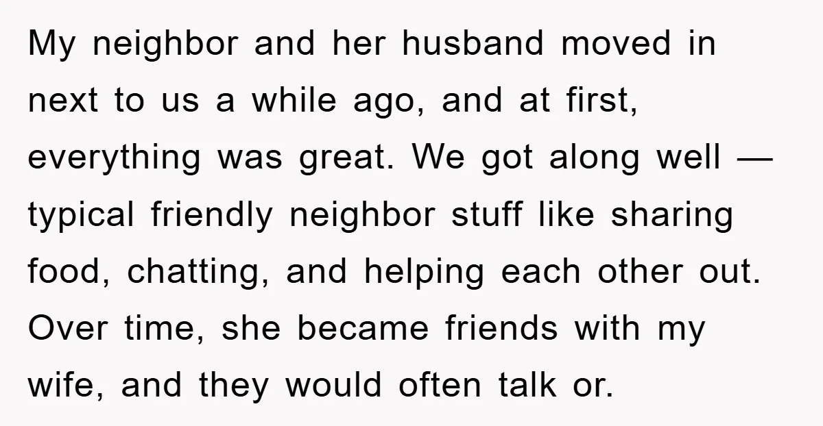 My neighbor and her husband moved in next to us a while ago, and at first, everything was great. We got along well — typical friendly neighbor stuff like sharing...