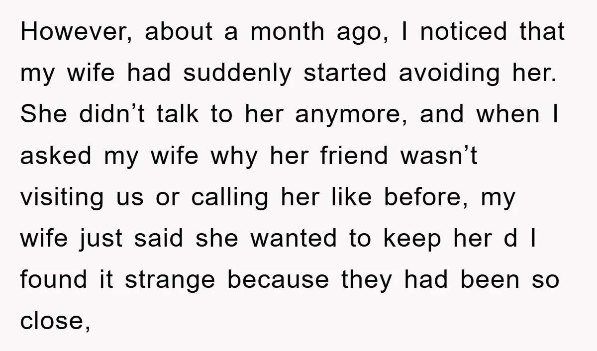 However, about a month ago, I noticed that my wife had suddenly started avoiding her. She didn’t talk to her anymore, and when I asked my wife why her friend...