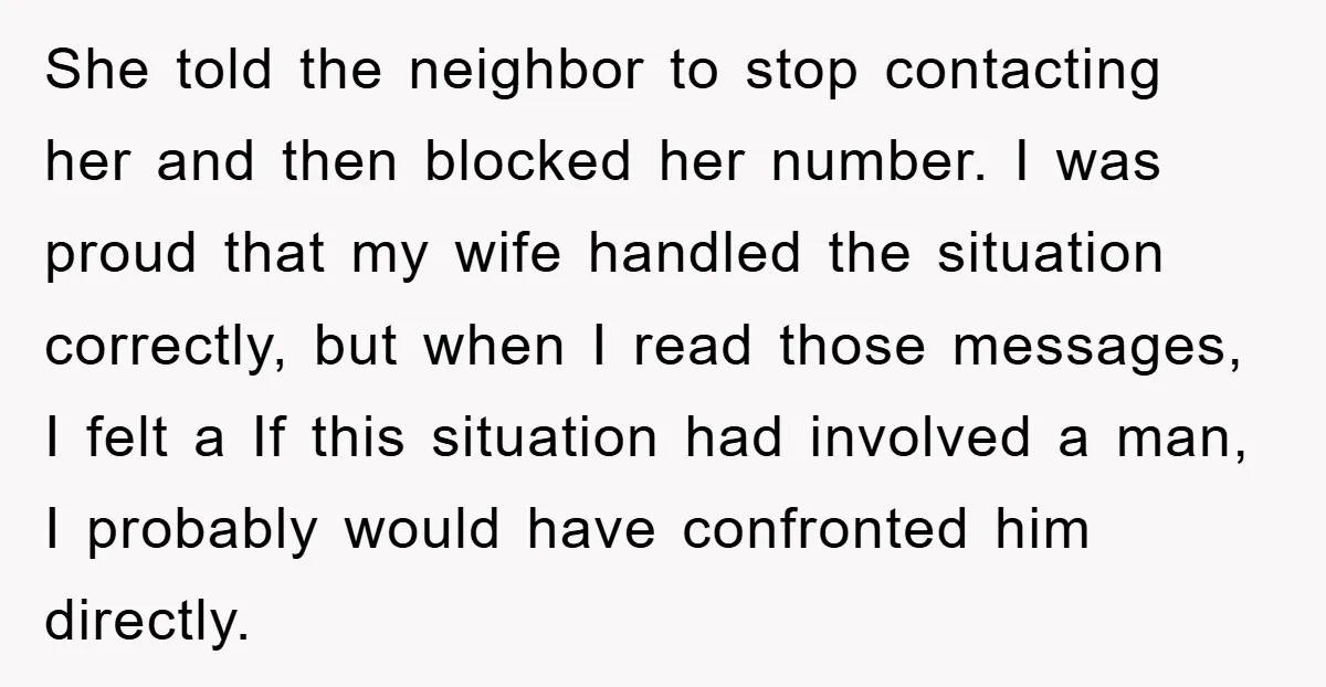 She told the neighbor to stop contacting her and then blocked her number. I was proud that my wife handled the situation correctly, but when I read those messages, I...