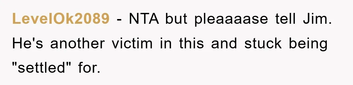 LevelOk2089 − NTA but pleaaaase tell Jim. He's another victim in this and stuck being "settled" for.