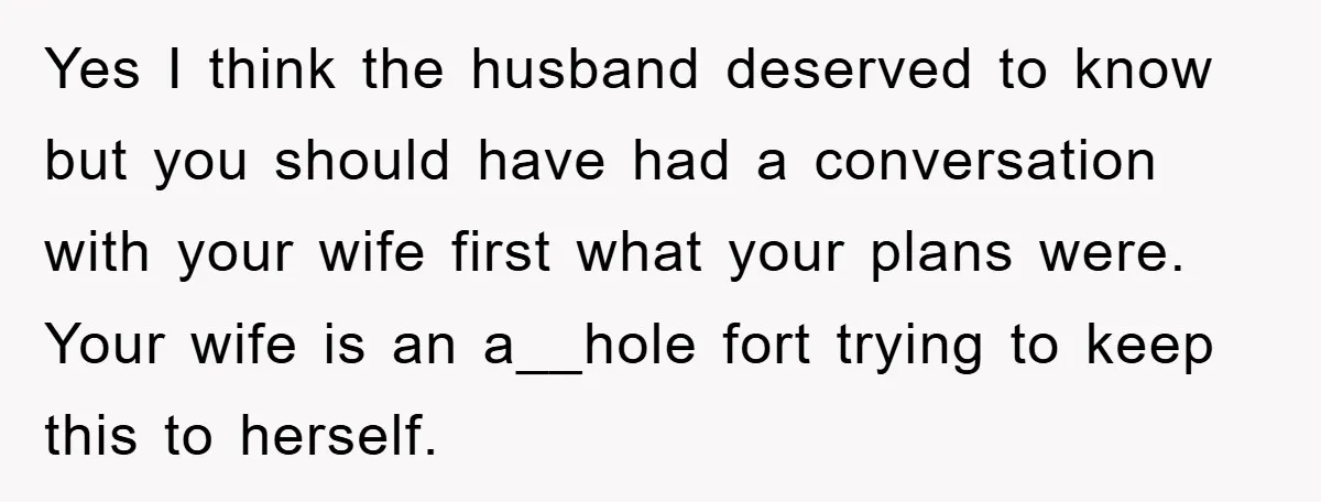 Yes I think the husband deserved to know but you should have had a conversation with your wife first what your plans were. Your wife is an a__hole fort trying...
