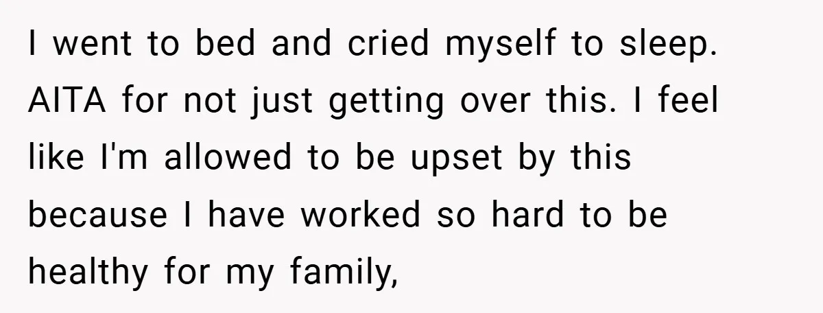 I went to bed and cried myself to sleep. AITA for not just getting over this. I feel like I'm allowed to be upset by this because I have worked...