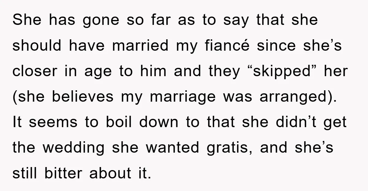 She has gone so far as to say that she should have married my fiancé since she’s closer in age to him and they “skipped” her (she believes my marriage...