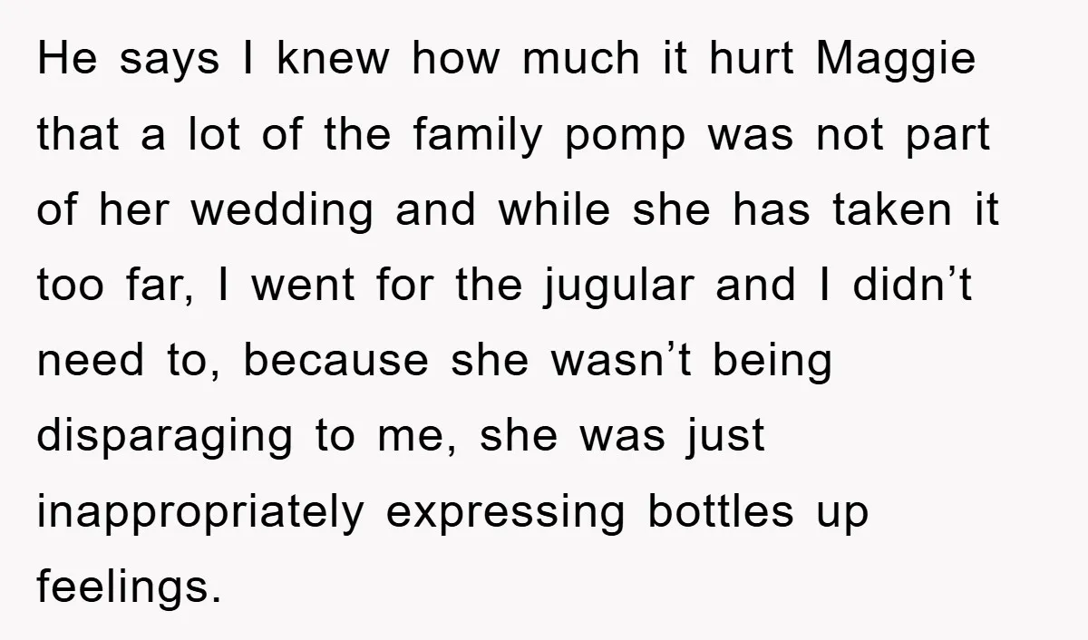 He says I knew how much it hurt Maggie that a lot of the family pomp was not part of her wedding and while she has taken it too far,...