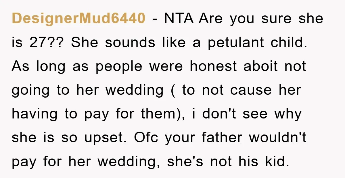 DesignerMud6440 − NTA Are you sure she is 27?? She sounds like a petulant child. As long as people were honest aboit not going to her wedding ( to not...