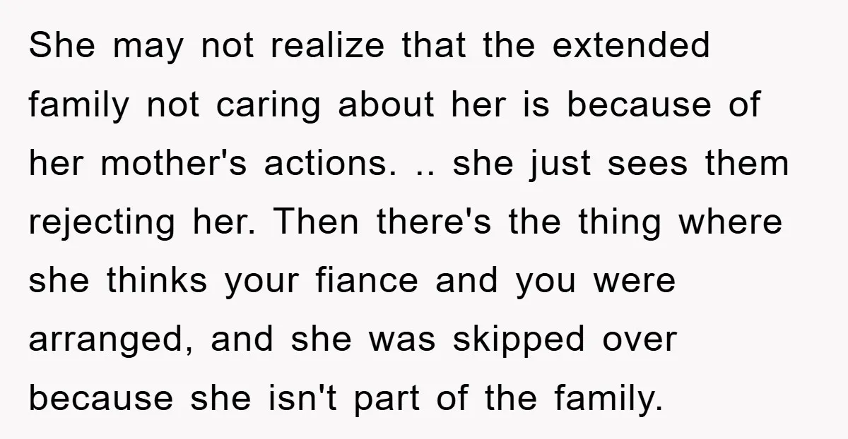 She may not realize that the extended family not caring about her is because of her mother's actions. .. she just sees them rejecting her. Then there's the thing where...