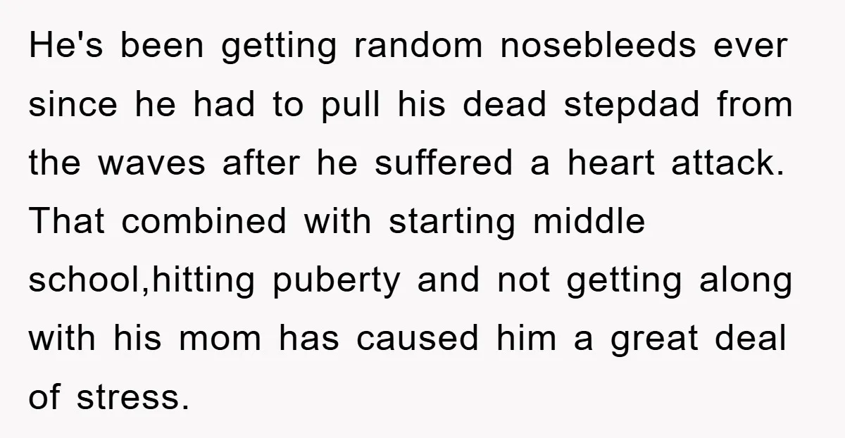 He's been getting random nosebleeds ever since he had to pull his dead stepdad from the waves after he suffered a heart attack. That combined with starting middle school,hitting puberty...