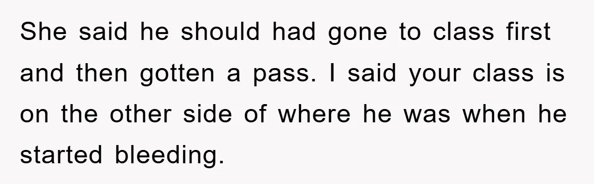 She said he should had gone to class first and then gotten a pass. I said your class is on the other side of where he was when he started...