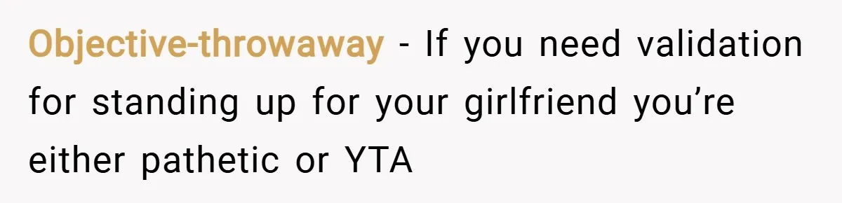 Objective-throwaway − If you need validation for standing up for your girlfriend you’re either pathetic or YTA