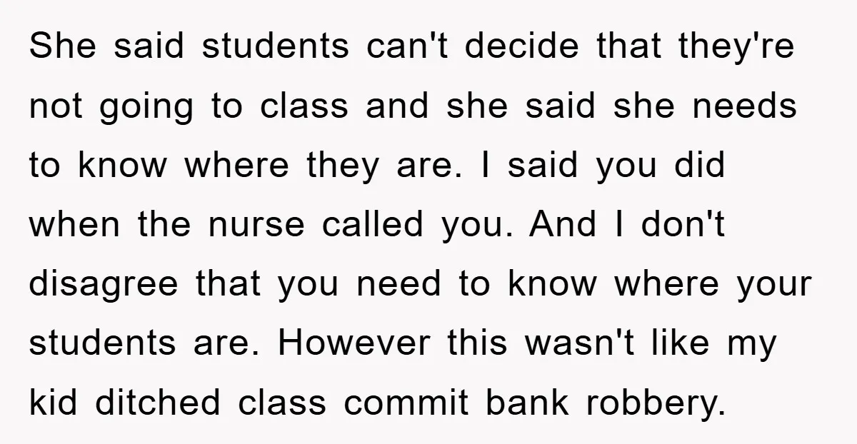 She said students can't decide that they're not going to class and she said she needs to know where they are. I said you did when the nurse called you....