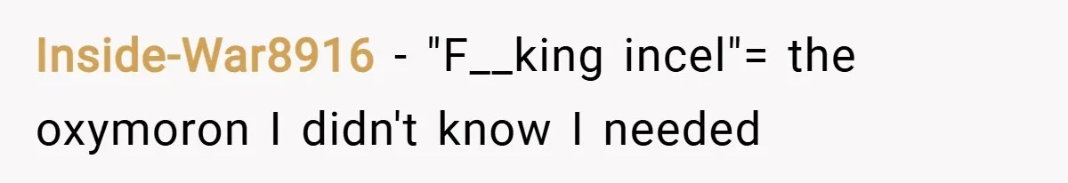 Inside-War8916 − "F__king incel"= the oxymoron I didn't know I needed