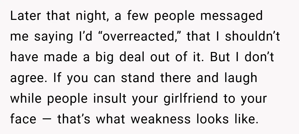 Later that night, a few people messaged me saying I’d “overreacted,” that I shouldn’t have made a big deal out of it. But I don’t agree. If you can stand...