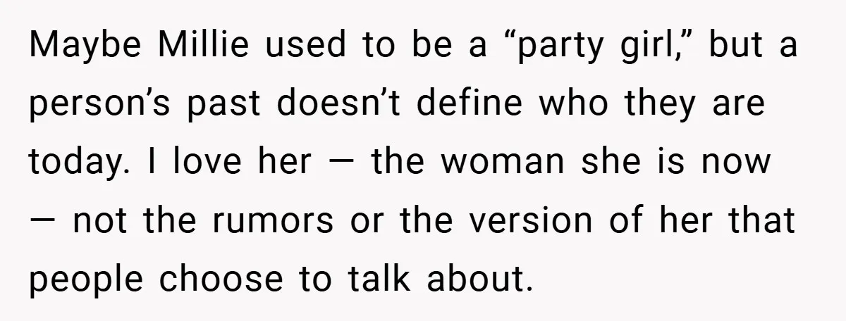 Maybe Millie used to be a “party girl,” but a person’s past doesn’t define who they are today. I love her — the woman she is now — not the...