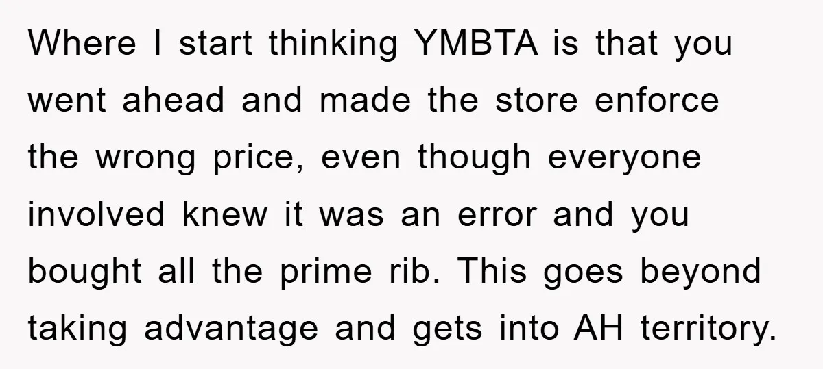 Where I start thinking YMBTA is that you went ahead and made the store enforce the wrong price, even though everyone involved knew it was an error and you bought...