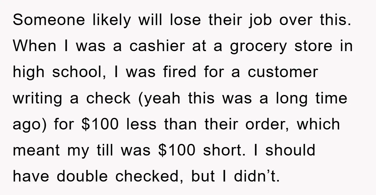 Someone likely will lose their job over this. When I was a cashier at a grocery store in high school, I was fired for a customer writing a check (yeah...
