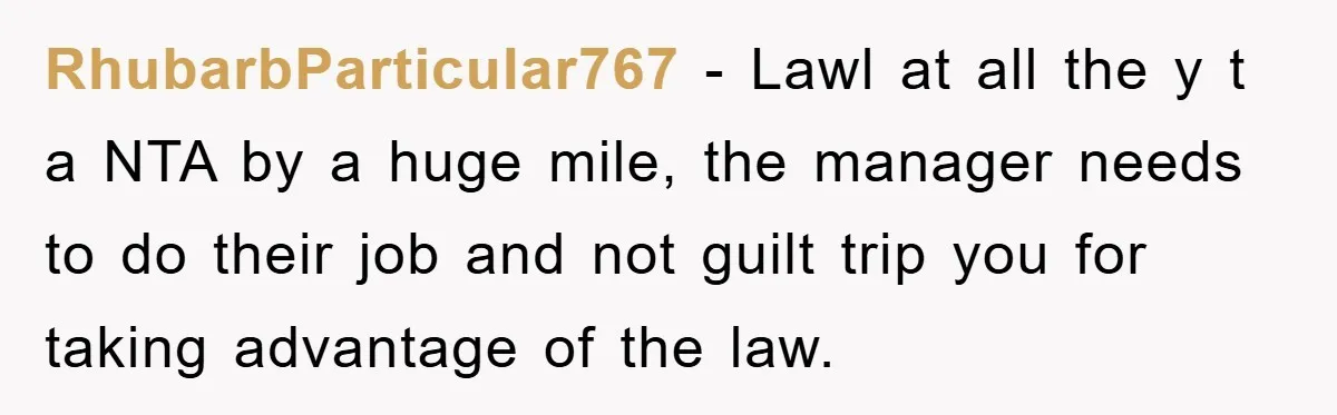 RhubarbParticular767 - Lawl at all the y t a NTA by a huge mile, the manager needs to do their job and not guilt trip you for taking advantage of...