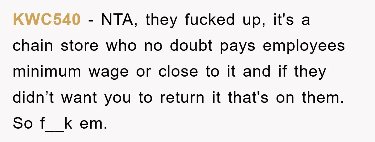 KWC540 - NTA, they fucked up, it's a chain store who no doubt pays employees minimum wage or close to it and if they didn’t want you to return it...