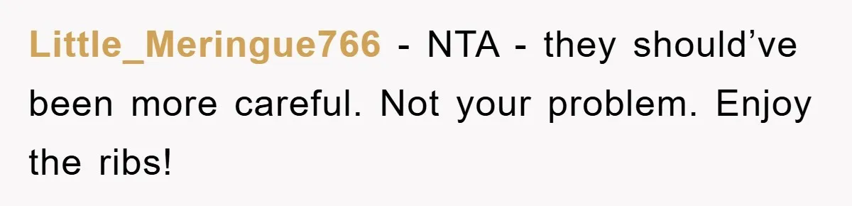 Little_Meringue766 - NTA - they should’ve been more careful. Not your problem. Enjoy the ribs!
