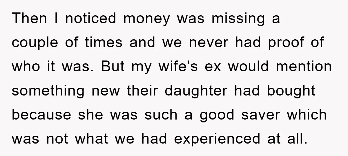 Then I noticed money was missing a couple of times and we never had proof of who it was. But my wife's ex would mention something new their daughter had...