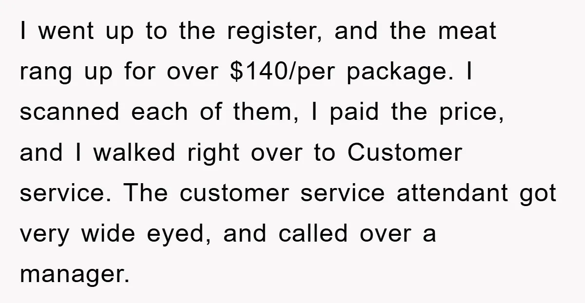 I went up to the register, and the meat rang up for over $140/per package. I scanned each of them, I paid the price, and I walked right over to...