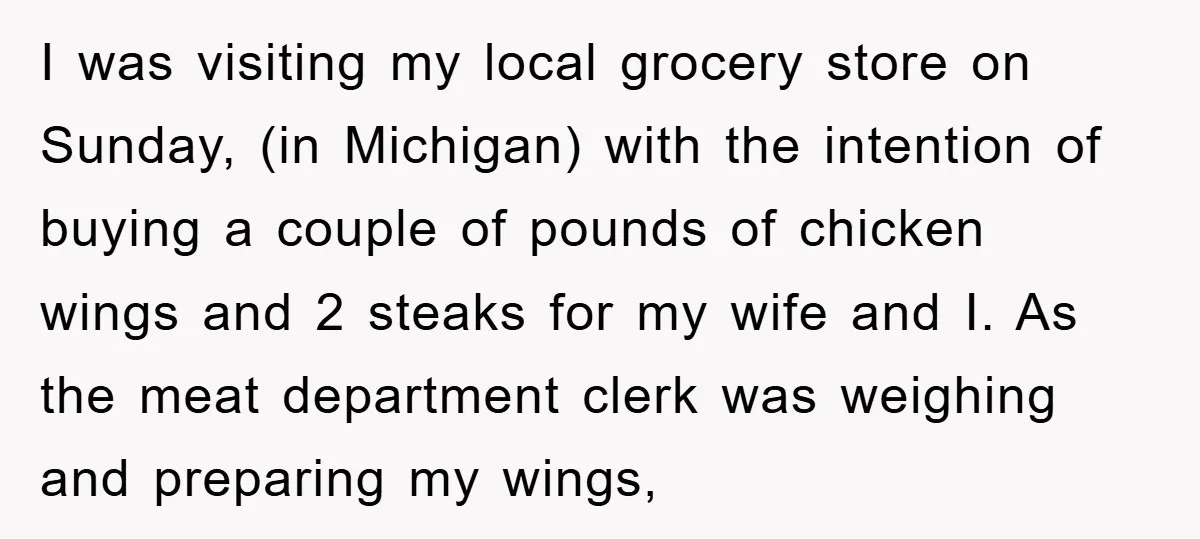 I was visiting my local grocery store on Sunday, (in Michigan) with the intention of buying a couple of pounds of chicken wings and 2 steaks for my wife and...
