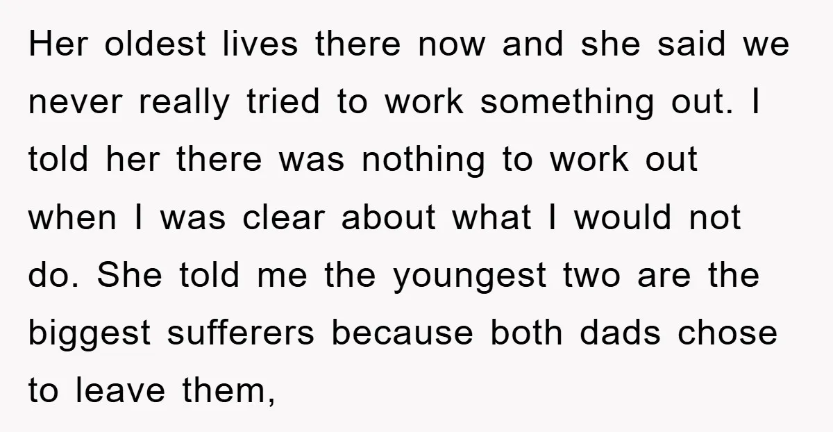 Her oldest lives there now and she said we never really tried to work something out. I told her there was nothing to work out when I was clear about...