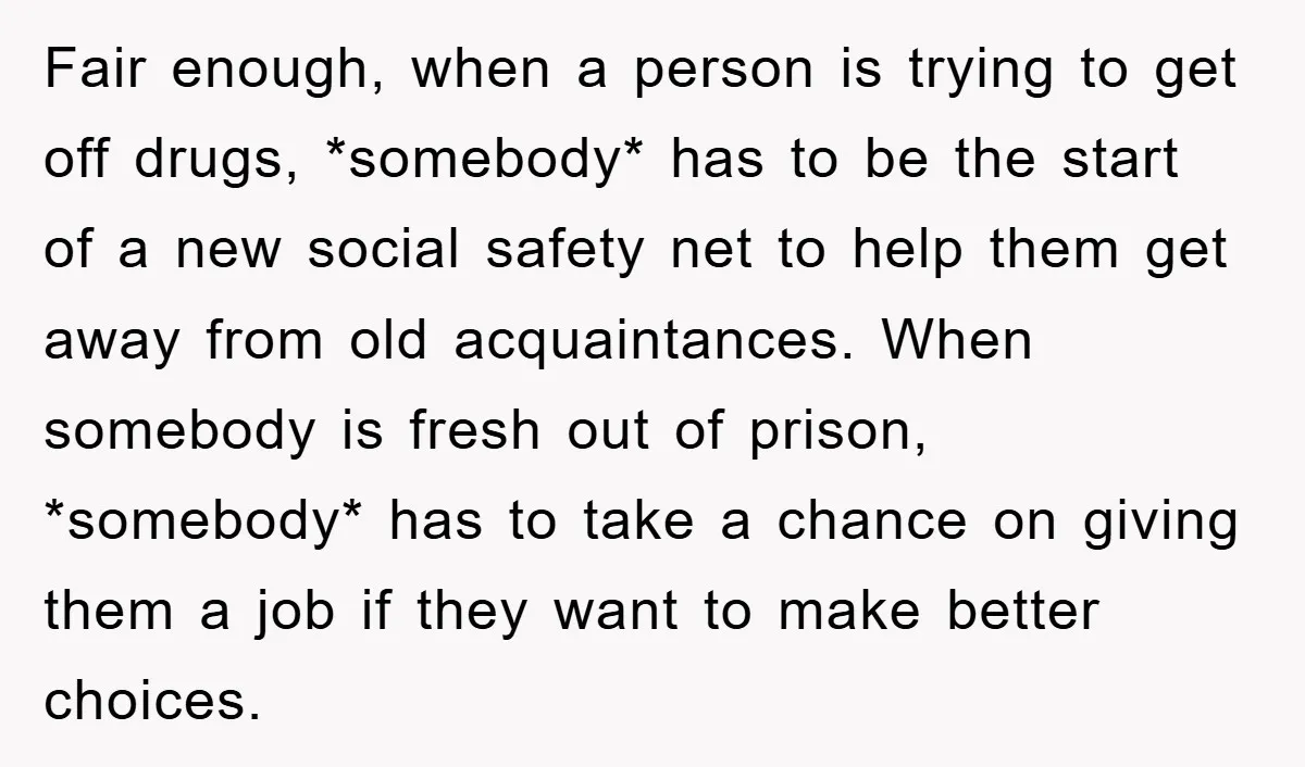 Fair enough, when a person is trying to get off drugs, *somebody* has to be the start of a new social safety net to help them get away from old...