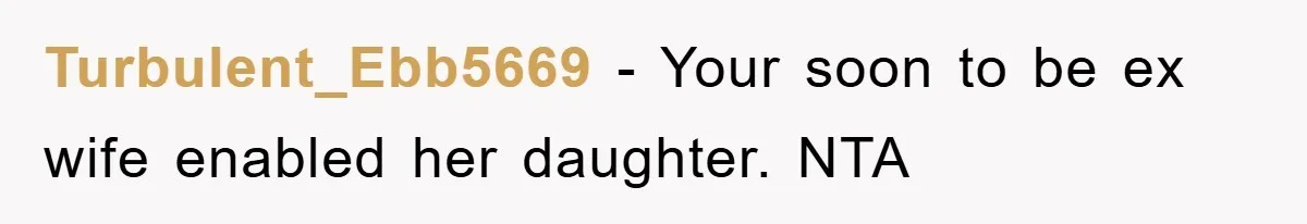 Turbulent_Ebb5669 − Your soon to be ex wife enabled her daughter. NTA