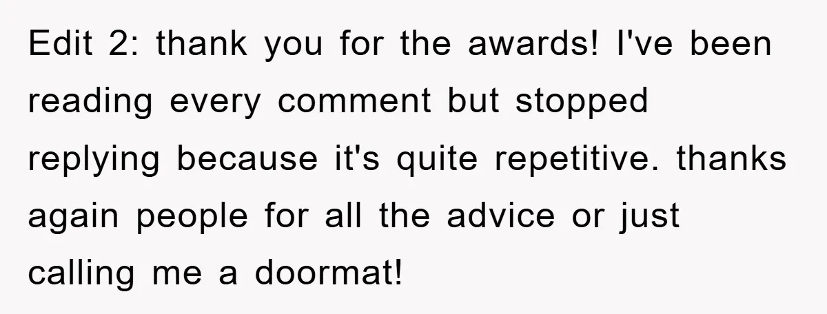 Edit 2: thank you for the awards! I've been reading every comment but stopped replying because it's quite repetitive. thanks again people for all the advice or just calling me...