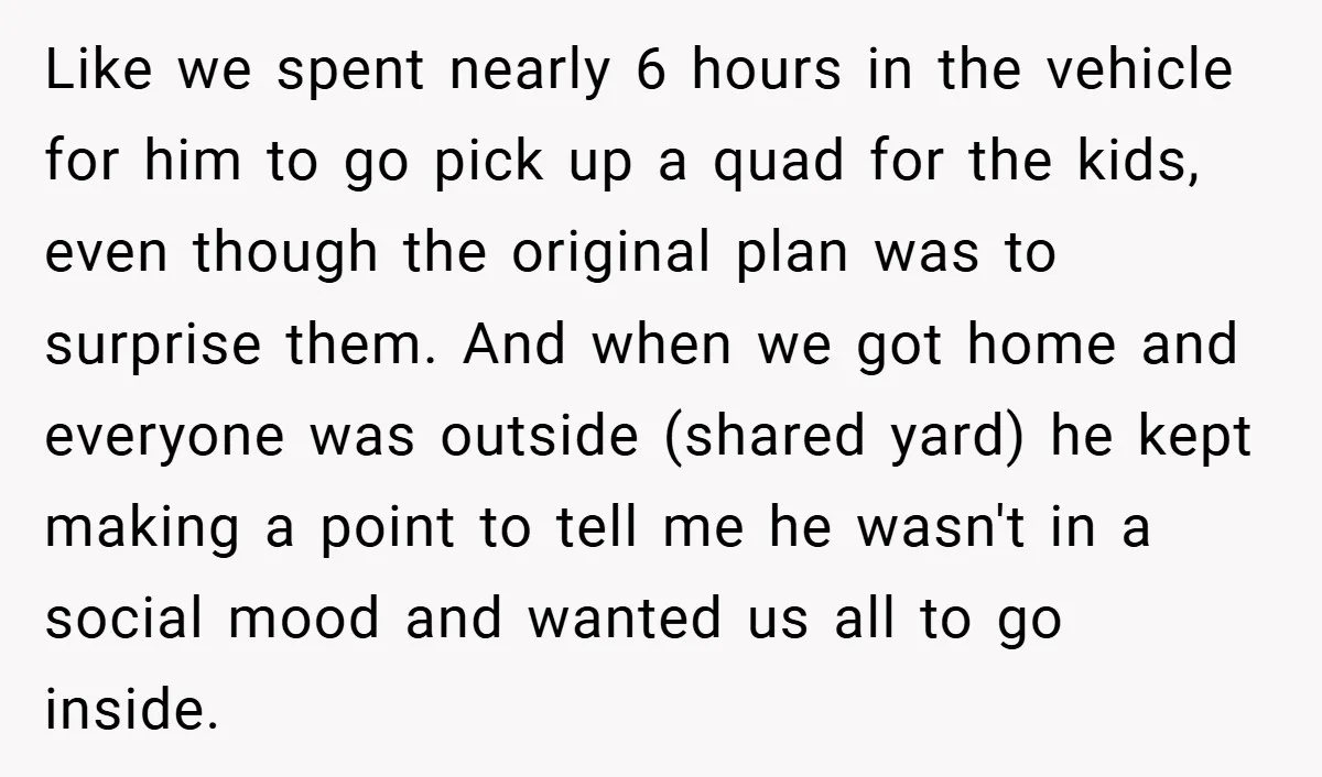 Like we spent nearly 6 hours in the vehicle for him to go pick up a quad for the kids, even though the original plan was to surprise them. And...