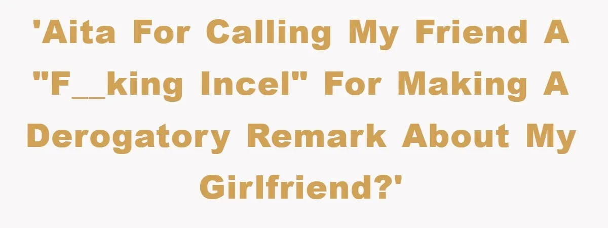 'AITA for calling my friend a "F__king incel" for making a derogatory remark about my girlfriend?'