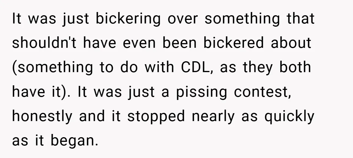 It was just bickering over something that shouldn't have even been bickered about (something to do with CDL, as they both have it). It was just a pissing contest, honestly...