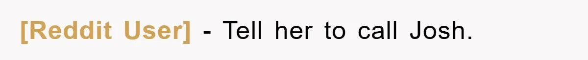 [Reddit User] - Tell her to call Josh.