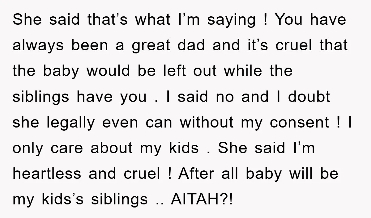 She said that’s what I’m saying ! You have always been a great dad and it’s cruel that the baby would be left out while the siblings have you ....