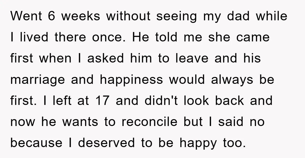 Went 6 weeks without seeing my dad while I lived there once. He told me she came first when I asked him to leave and his marriage and happiness would...