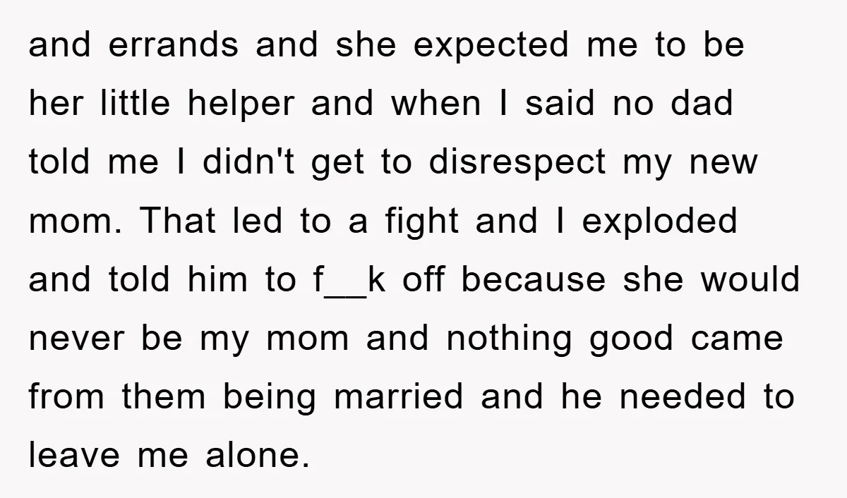 and errands and she expected me to be her little helper and when I said no dad told me I didn't get to disrespect my new mom. That led to...