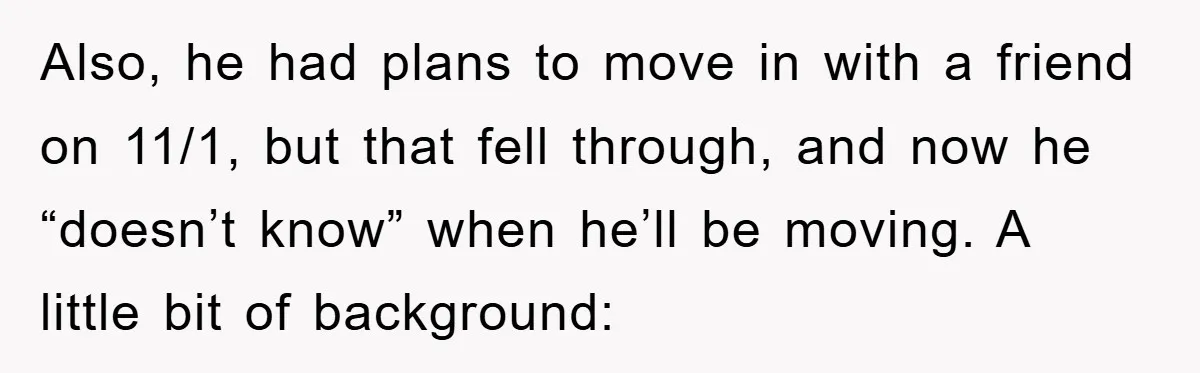 Also, he had plans to move in with a friend on 11/1, but that fell through, and now he “doesn’t know” when he’ll be moving. A little bit of background: