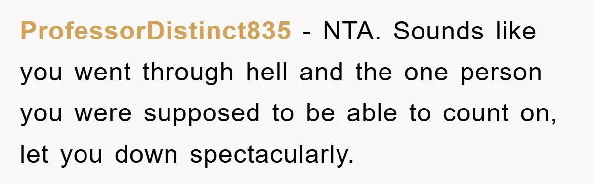 ProfessorDistinct835 − NTA. Sounds like you went through hell and the one person you were supposed to be able to count on, let you down spectacularly.