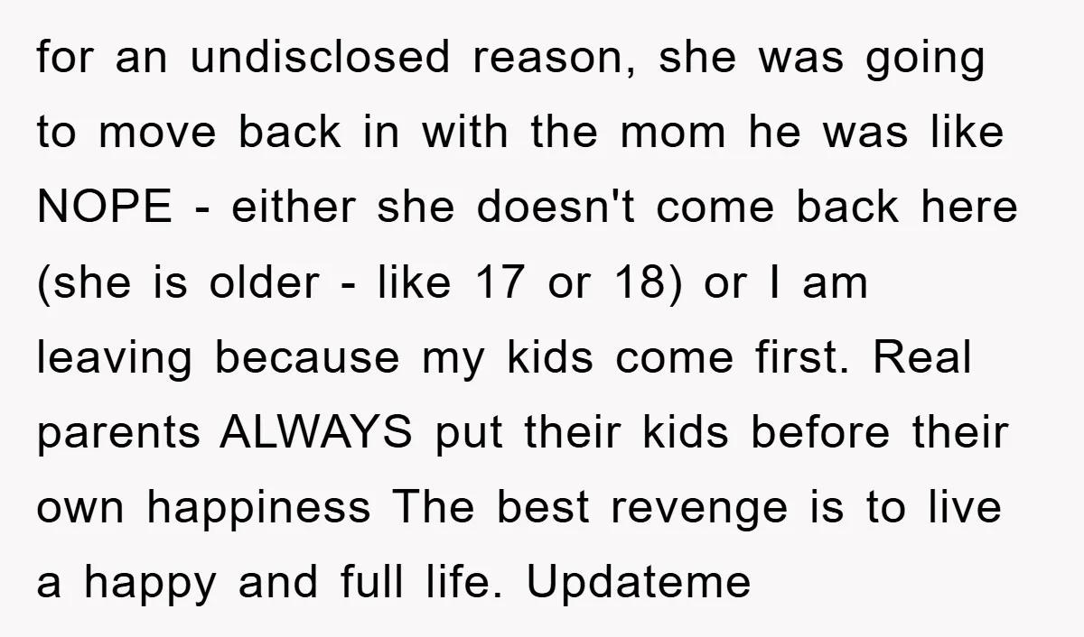 for an undisclosed reason, she was going to move back in with the mom he was like NOPE - either she doesn't come back here (she is older - like...