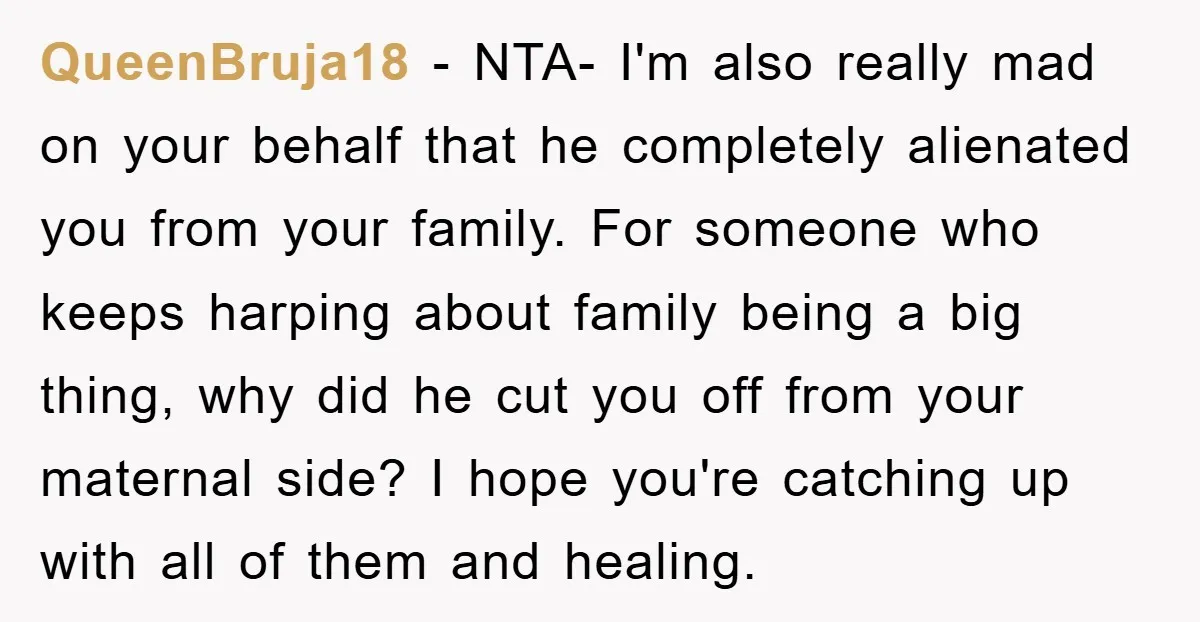 QueenBruja18 − NTA- I'm also really mad on your behalf that he completely alienated you from your family. For someone who keeps harping about family being a big thing, why...