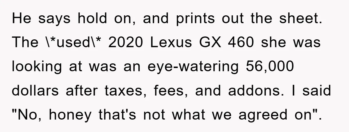 He says hold on, and prints out the sheet. The \*used\* 2020 Lexus GX 460 she was looking at was an eye-watering 56,000 dollars after taxes, fees, and addons. I...