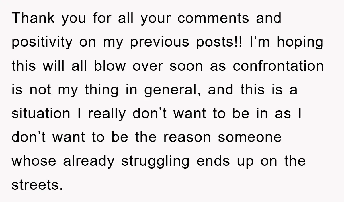 Thank you for all your comments and positivity on my previous posts!! I’m hoping this will all blow over soon as confrontation is not my thing in general, and this...