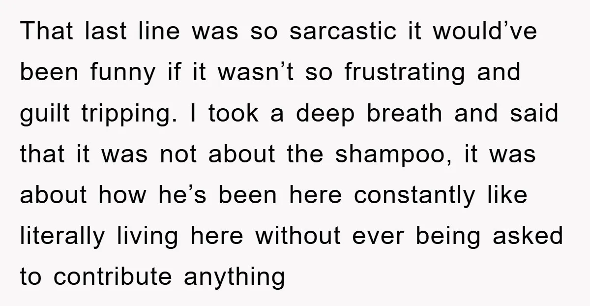 That last line was so sarcastic it would’ve been funny if it wasn’t so frustrating and guilt tripping. I took a deep breath and said that it was not about...