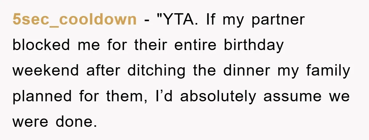 5sec_cooldown - "YTA. If my partner blocked me for their entire birthday weekend after ditching the dinner my family planned for them, I’d absolutely assume we were done.