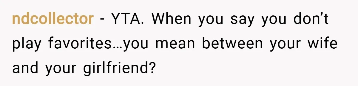 ndcollector − YTA. When you say you don’t play favorites…you mean between your wife and your girlfriend?