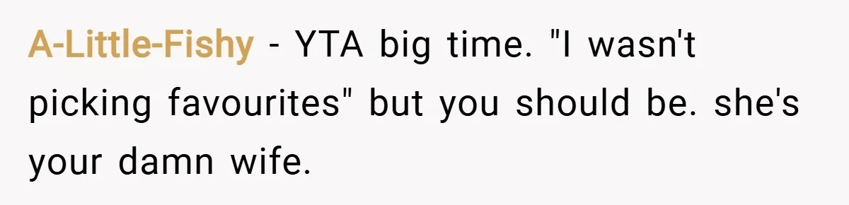 A-Little-Fishy − YTA big time. "I wasn't picking favourites" but you should be. she's your damn wife.