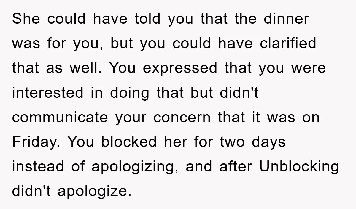 She could have told you that the dinner was for you, but you could have clarified that as well. You expressed that you were interested in doing that but didn't...