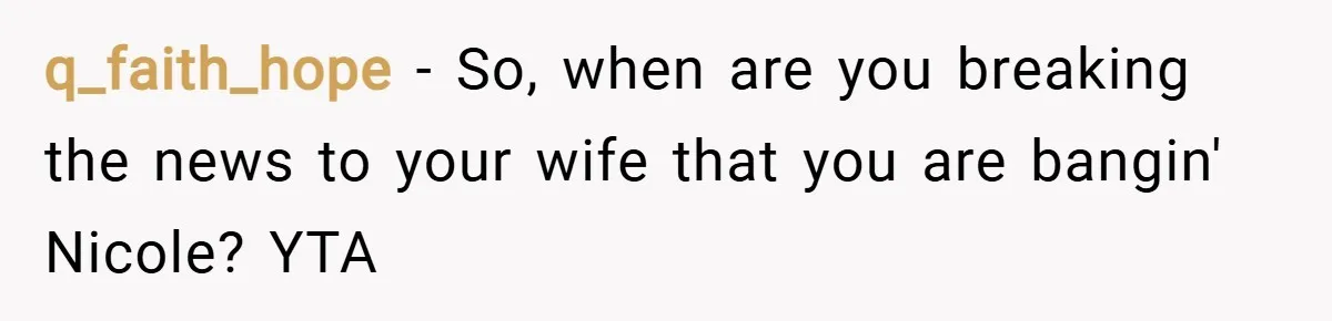 q_faith_hope − So, when are you breaking the news to your wife that you are bangin' Nicole? YTA