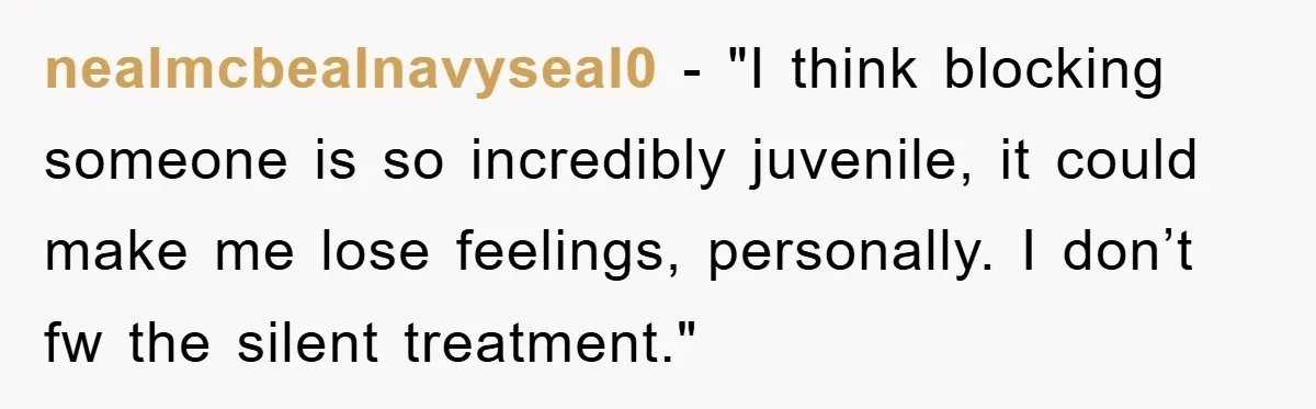 nealmcbealnavyseal0 - "I think blocking someone is so incredibly juvenile, it could make me lose feelings, personally. I don’t fw the silent treatment."